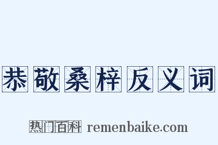 恭敬桑梓反义词是什么意思的图片